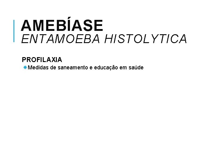 AMEBÍASE ENTAMOEBA HISTOLYTICA PROFILAXIA Medidas de saneamento e educação em saúde 