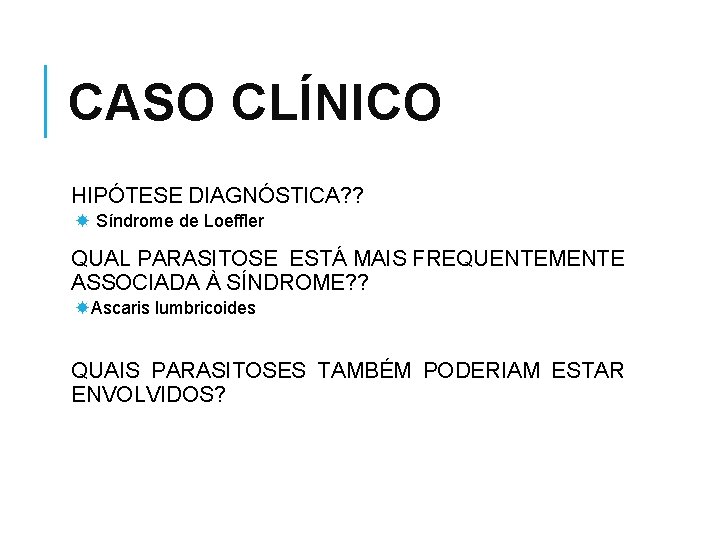 CASO CLÍNICO HIPÓTESE DIAGNÓSTICA? ? Síndrome de Loeffler QUAL PARASITOSE ESTÁ MAIS FREQUENTEMENTE ASSOCIADA