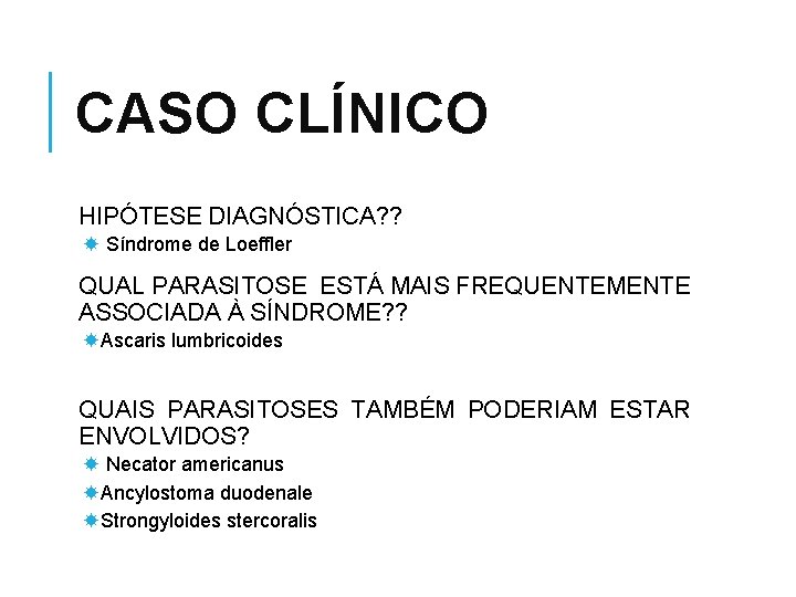 CASO CLÍNICO HIPÓTESE DIAGNÓSTICA? ? Síndrome de Loeffler QUAL PARASITOSE ESTÁ MAIS FREQUENTEMENTE ASSOCIADA