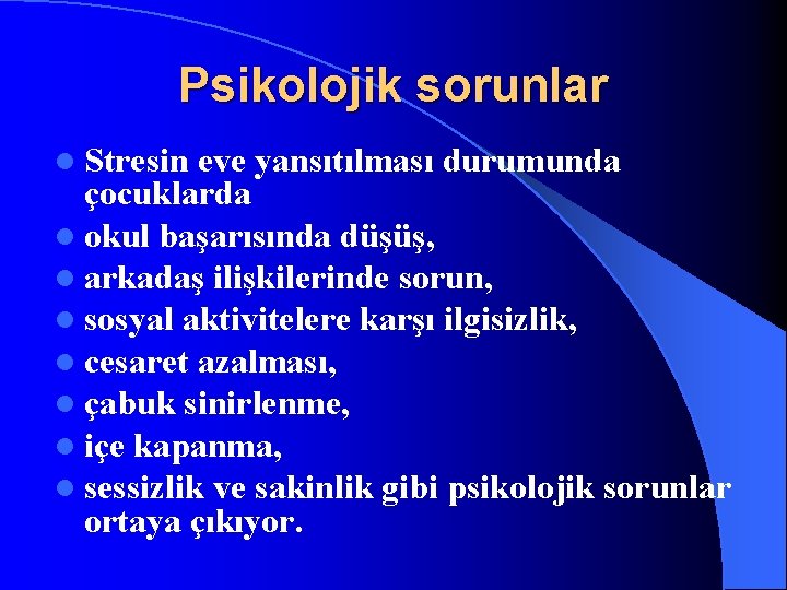 Psikolojik sorunlar l Stresin eve yansıtılması durumunda çocuklarda l okul başarısında düşüş, l arkadaş