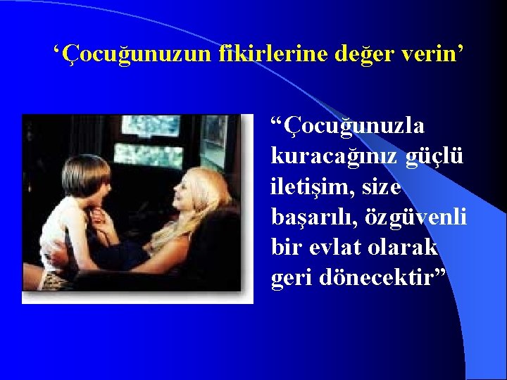 ‘Çocuğunuzun fikirlerine değer verin’ “Çocuğunuzla kuracağınız güçlü iletişim, size başarılı, özgüvenli bir evlat olarak