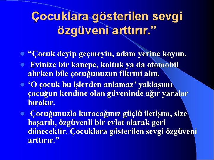 Çocuklara gösterilen sevgi özgüveni arttırır. ” “Çocuk deyip geçmeyin, adam yerine koyun. l Evinize