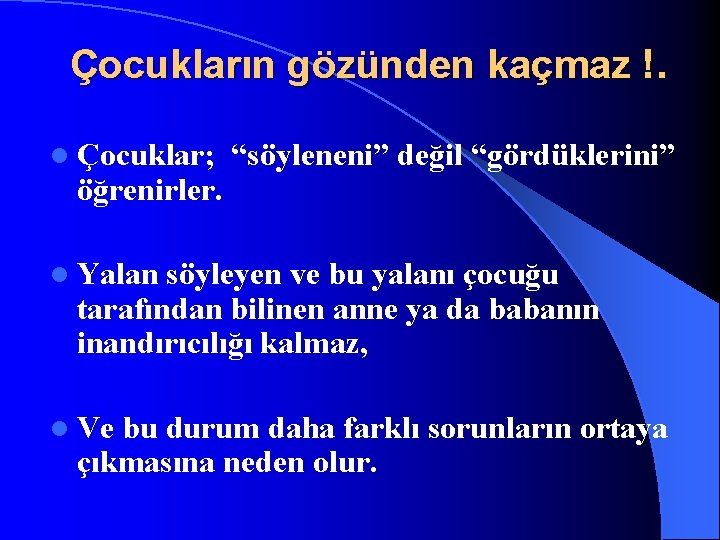 Çocukların gözünden kaçmaz !. l Çocuklar; “söyleneni” değil “gördüklerini” öğrenirler. l Yalan söyleyen ve