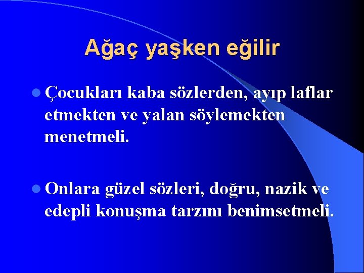 Ağaç yaşken eğilir l Çocukları kaba sözlerden, ayıp laflar etmekten ve yalan söylemekten menetmeli.