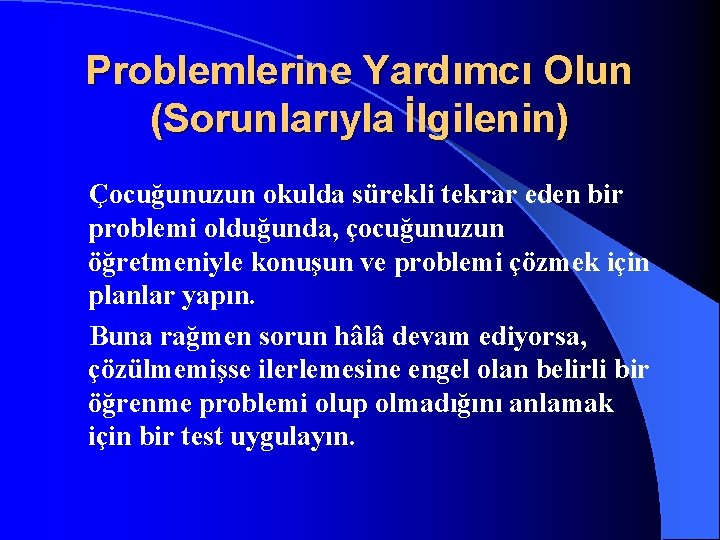 Problemlerine Yardımcı Olun (Sorunlarıyla İlgilenin) Çocuğunuzun okulda sürekli tekrar eden bir problemi olduğunda, çocuğunuzun