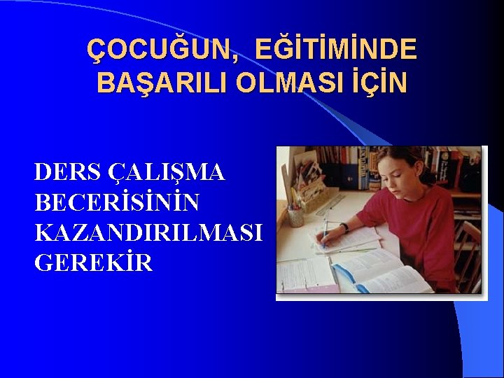 ÇOCUĞUN, EĞİTİMİNDE BAŞARILI OLMASI İÇİN DERS ÇALIŞMA BECERİSİNİN KAZANDIRILMASI GEREKİR 