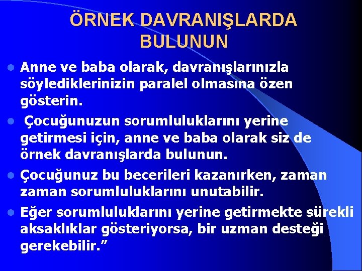 ÖRNEK DAVRANIŞLARDA BULUNUN Anne ve baba olarak, davranışlarınızla söylediklerinizin paralel olmasına özen gösterin. l