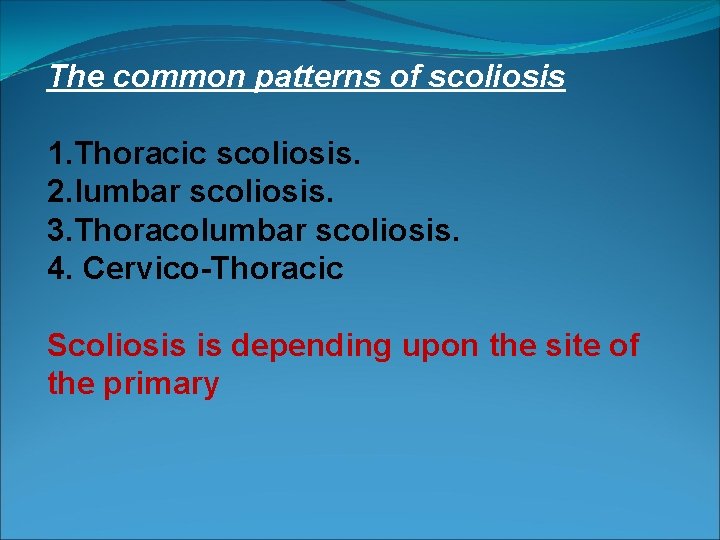 The common patterns of scoliosis 1. Thoracic scoliosis. 2. lumbar scoliosis. 3. Thoracolumbar scoliosis.