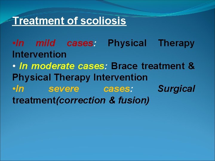 Treatment of scoliosis • In mild cases: Physical Therapy Intervention • In moderate cases: