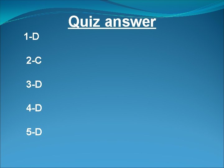 Quiz answer 1 -D 2 -C 3 -D 4 -D 5 -D 