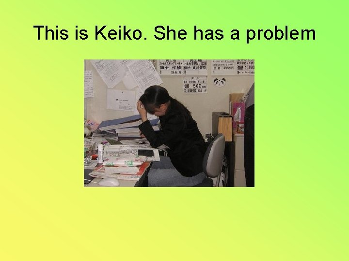 This is Keiko. She has a problem 