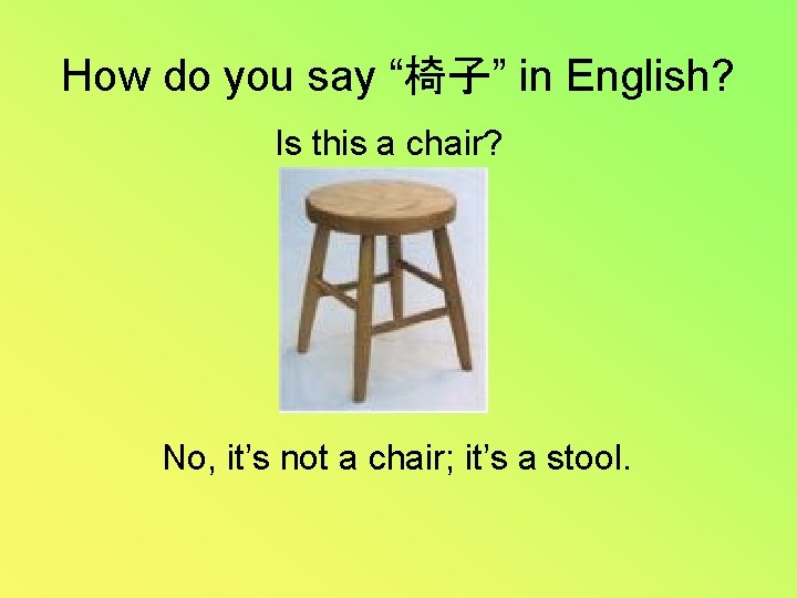 How do you say “椅子” in English? Is this a chair? No, it’s not