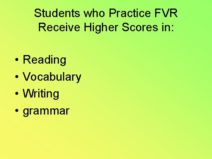 Students who Practice FVR Receive Higher Scores in: • • Reading Vocabulary Writing grammar