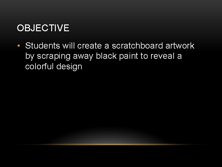 OBJECTIVE • Students will create a scratchboard artwork by scraping away black paint to