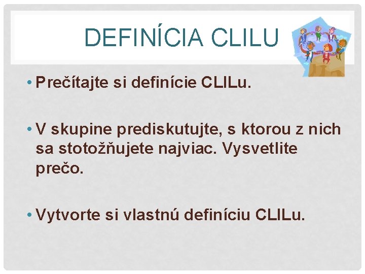 DEFINÍCIA CLILU • Prečítajte si definície CLILu. • V skupine prediskutujte, s ktorou z