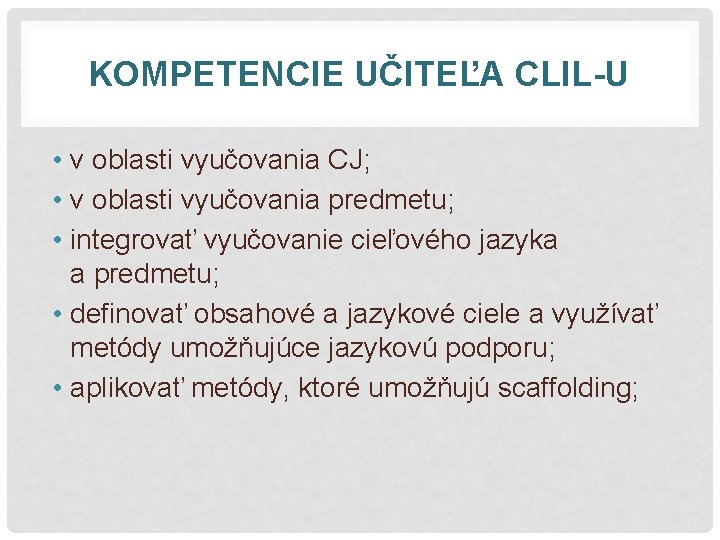 KOMPETENCIE UČITEĽA CLIL-U • v oblasti vyučovania CJ; • v oblasti vyučovania predmetu; •