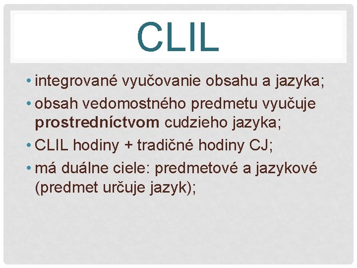 CLIL • integrované vyučovanie obsahu a jazyka; • obsah vedomostného predmetu vyučuje prostredníctvom cudzieho