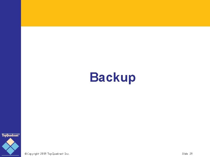 Backup © Copyright 2009 Top. Quadrant Inc. Slide 29 