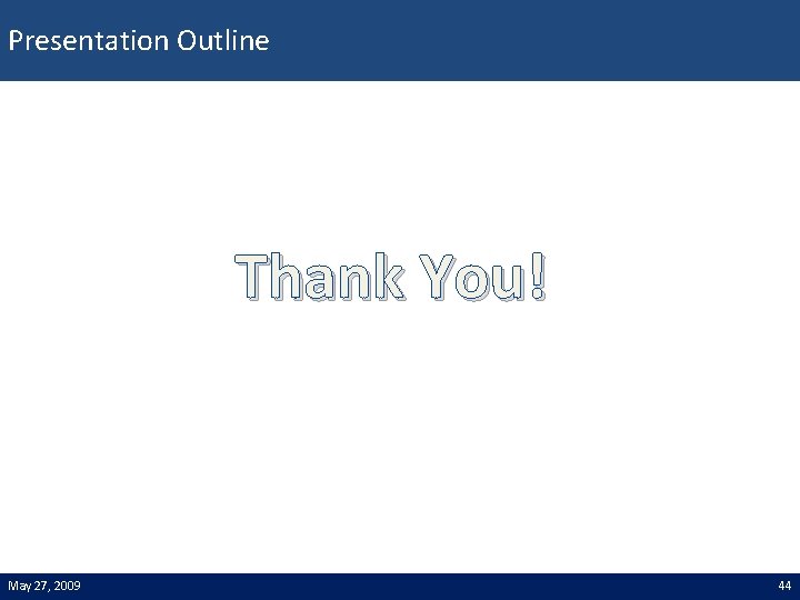 Presentation Outline Thank You! May 27, 2009 44 