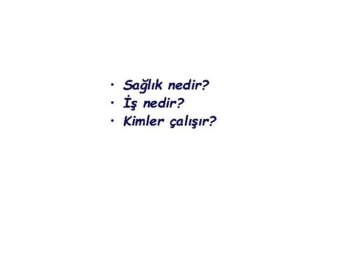  • Sağlık nedir? • İş nedir? • Kimler çalışır? 