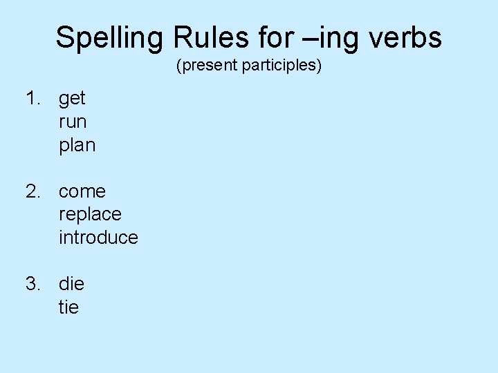 Spelling Rules for –ing verbs (present participles) 1. get run plan 2. come replace