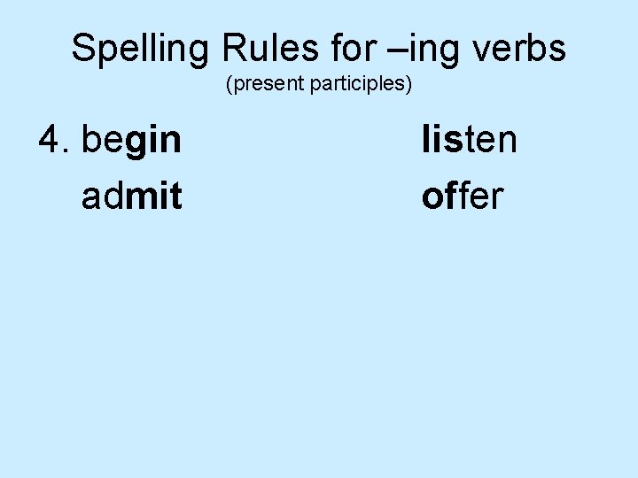 Spelling Rules for –ing verbs (present participles) 4. begin admit listen offer 