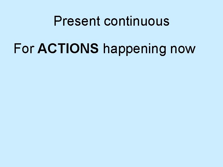 Present continuous For ACTIONS happening now 
