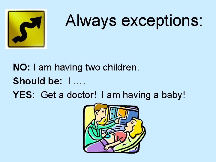 Always exceptions: NO: I am having two children. Should be: I …. YES: Get