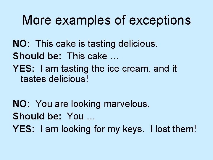 More examples of exceptions NO: This cake is tasting delicious. Should be: This cake