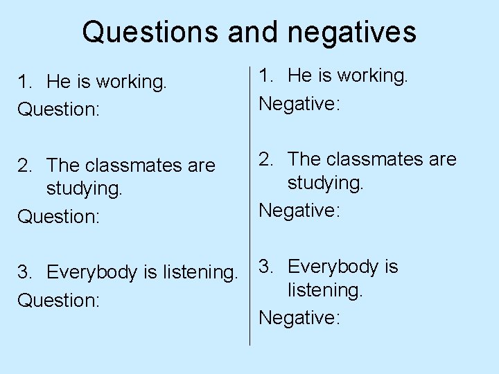 Questions and negatives 1. He is working. Question: 1. He is working. Negative: 2.