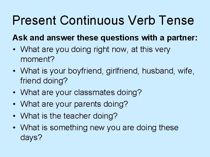 Present Continuous Verb Tense Ask and answer these questions with a partner: • What
