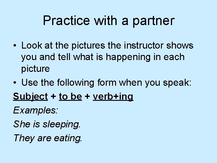 Practice with a partner • Look at the pictures the instructor shows you and