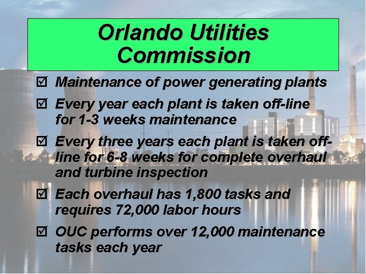 Orlando Utilities Commission þ Maintenance of power generating plants þ Every year each plant