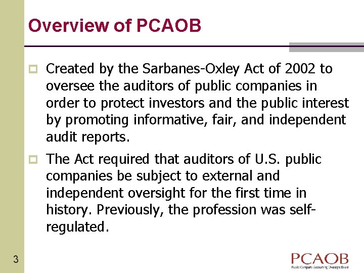 Overview of PCAOB 3 p Created by the Sarbanes-Oxley Act of 2002 to oversee