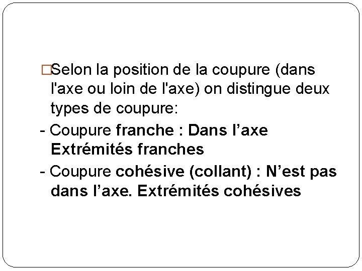 �Selon la position de la coupure (dans l'axe ou loin de l'axe) on distingue