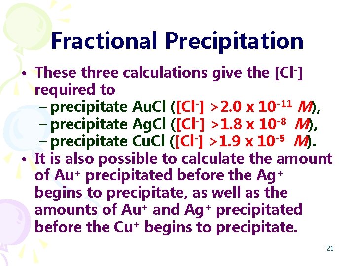 Fractional Precipitation • These three calculations give the [Cl-] required to – precipitate Au.