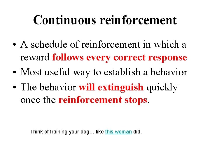 Continuous reinforcement • A schedule of reinforcement in which a reward follows every correct