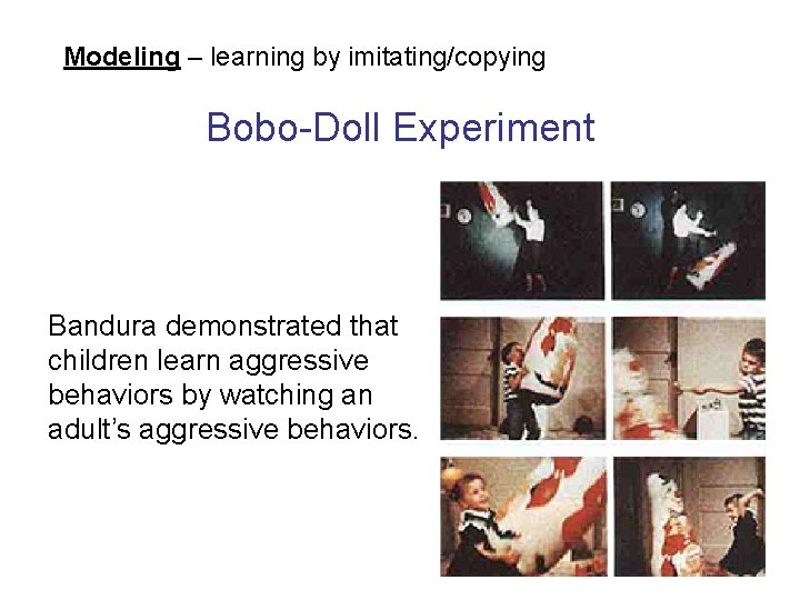 Modeling – learning by imitating/copying Bobo-Doll Experiment Bandura demonstrated that children learn aggressive behaviors