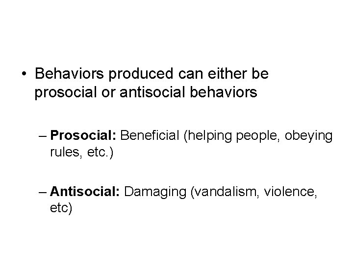 • Behaviors produced can either be prosocial or antisocial behaviors – Prosocial: Beneficial