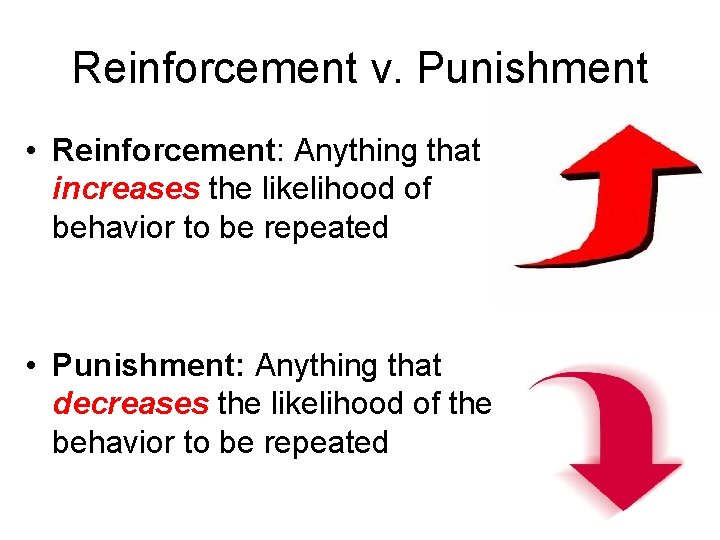 Reinforcement v. Punishment • Reinforcement: Anything that increases the likelihood of behavior to be