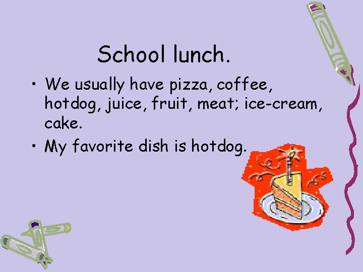 School lunch. • We usually have pizza, coffee, hotdog, juice, fruit, meat; ice-cream, cake.