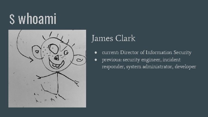 $ whoami James Clark ● current: Director of Information Security ● previous: security engineer,