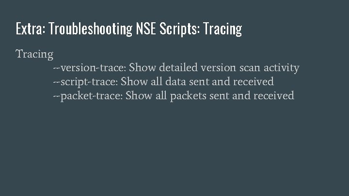 Extra: Troubleshooting NSE Scripts: Tracing --version-trace: Show detailed version scan activity --script-trace: Show all