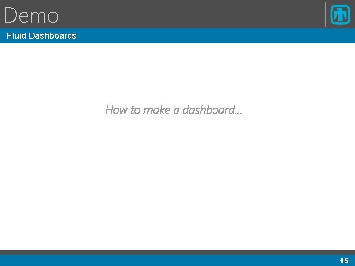 Demo Fluid Dashboards How to make a dashboard… 15 Demo Fluid Dashboards How to make a dashboard… 15