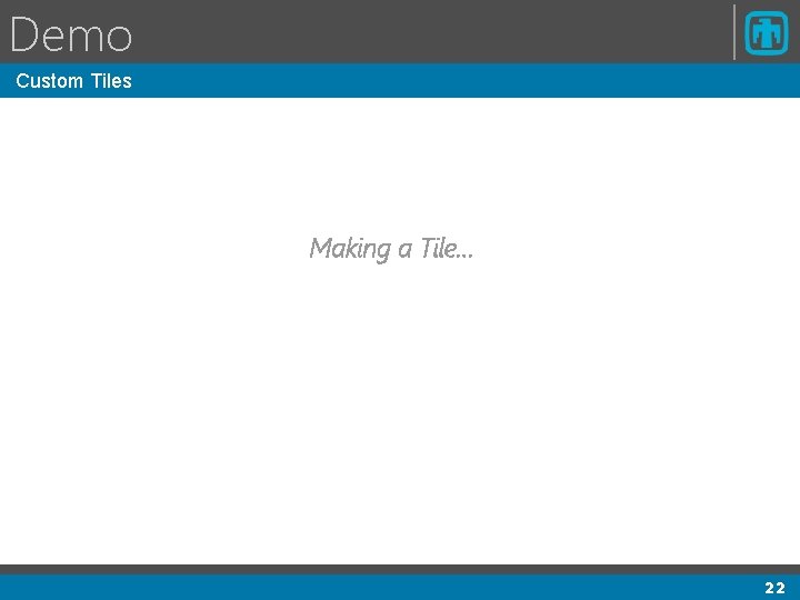 Demo Custom Tiles Making a Tile… 22 Demo Custom Tiles Making a Tile… 22