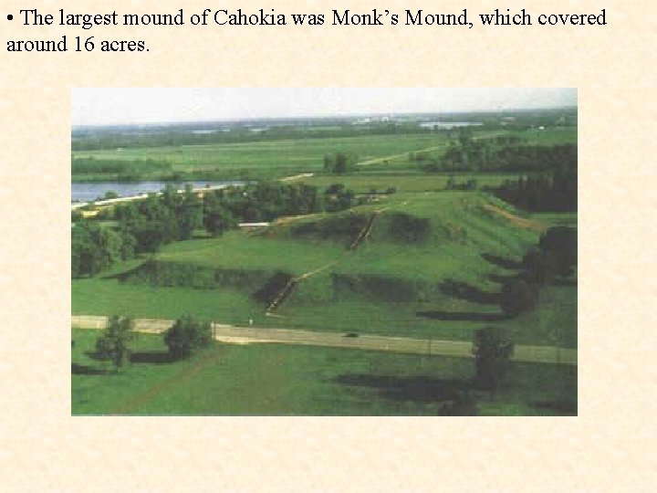  • The largest mound of Cahokia was Monk’s Mound, which covered around 16