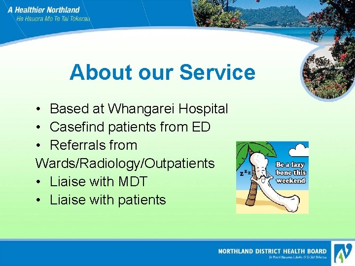 About our Service • Based at Whangarei Hospital • Casefind patients from ED •