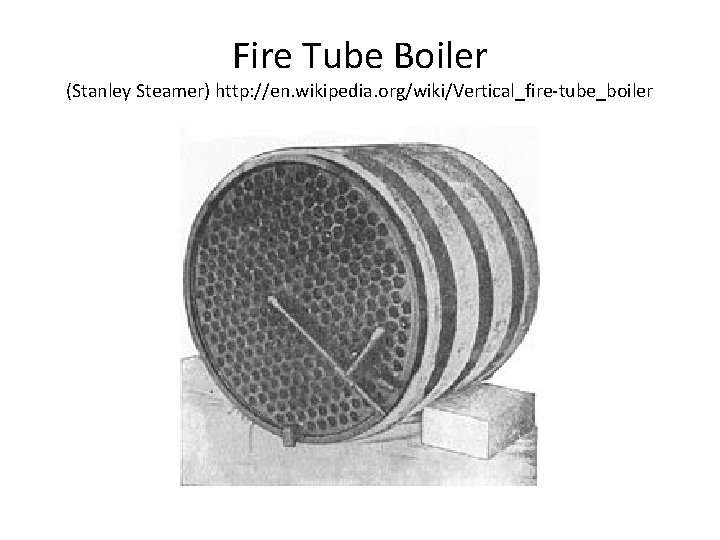 Fire Tube Boiler (Stanley Steamer) http: //en. wikipedia. org/wiki/Vertical_fire-tube_boiler 