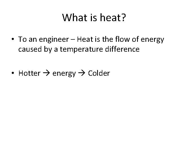 What is heat? • To an engineer – Heat is the flow of energy