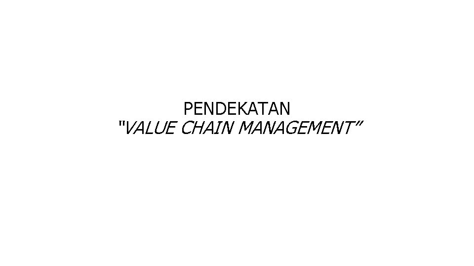 PENDEKATAN “VALUE CHAIN MANAGEMENT” 